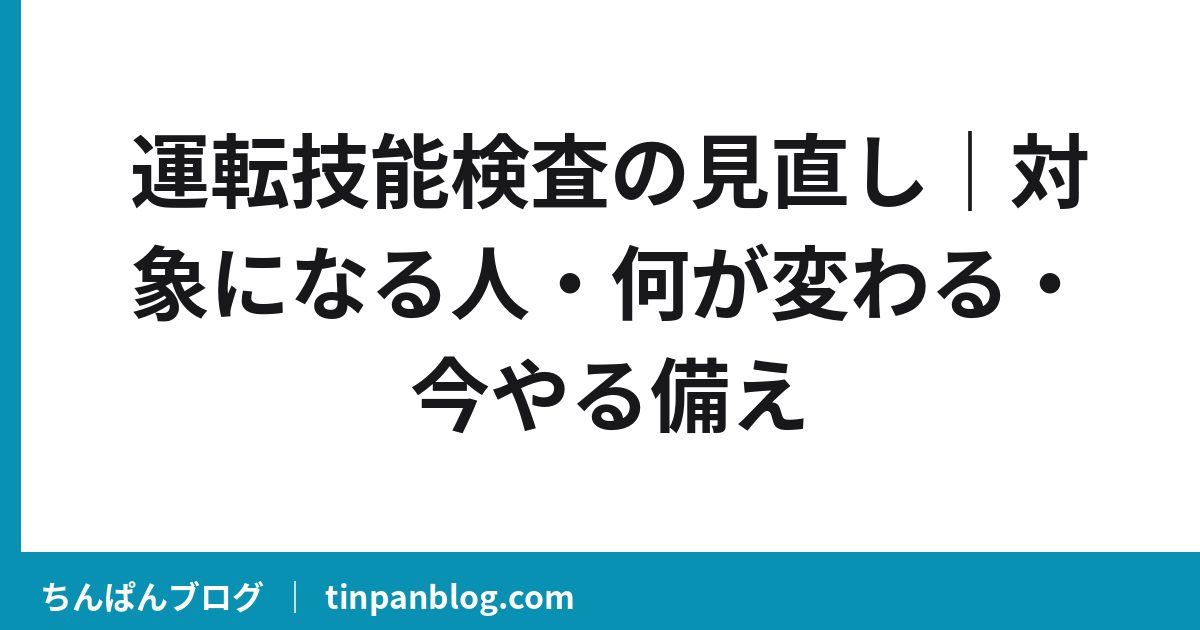 運転技能検査の見直し｜対象になる人・何が変わる・今やる備え