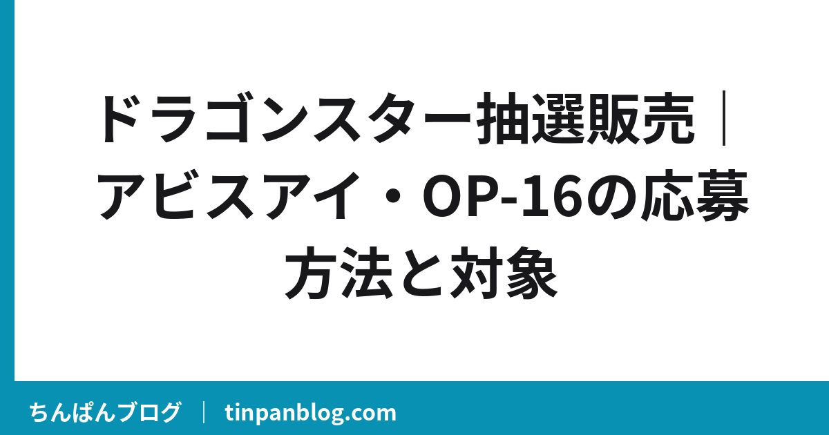 ドラゴンスター抽選販売|アビスアイ・OP-16の応募方法と対象