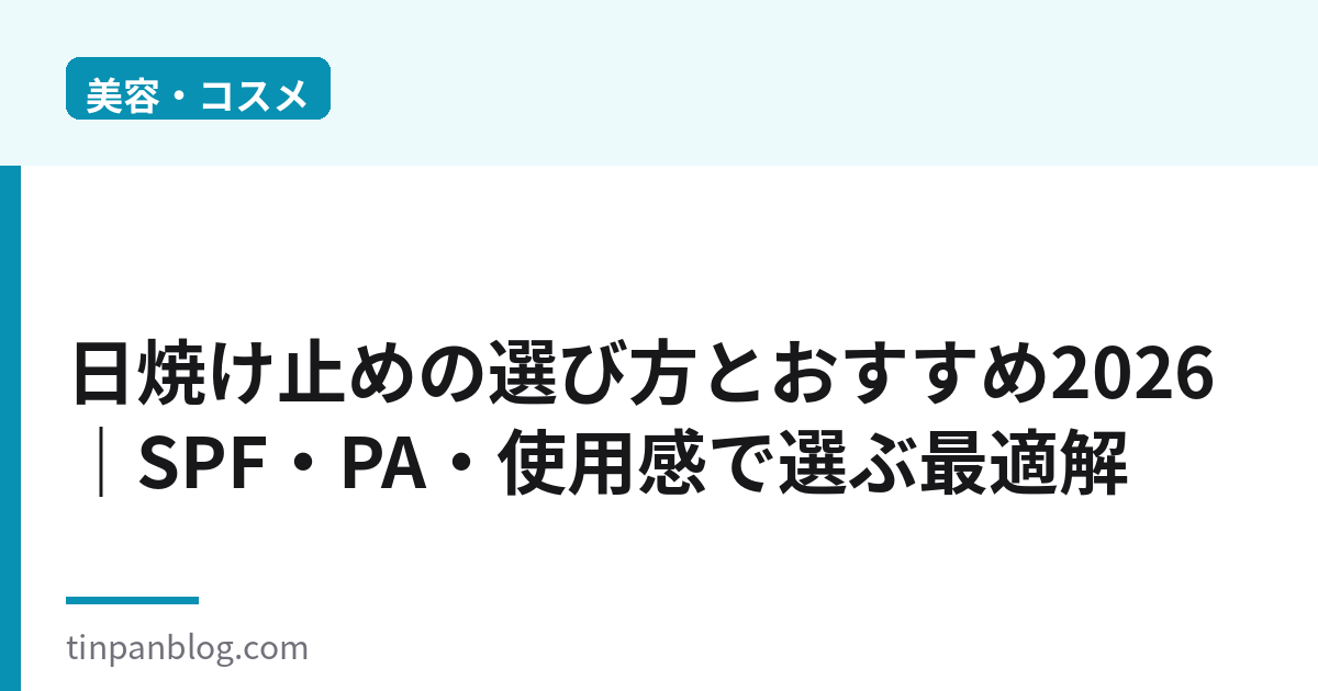 日焼け止めの選び方とおすすめ2026|SPF・PA・使用感で選ぶ最適解