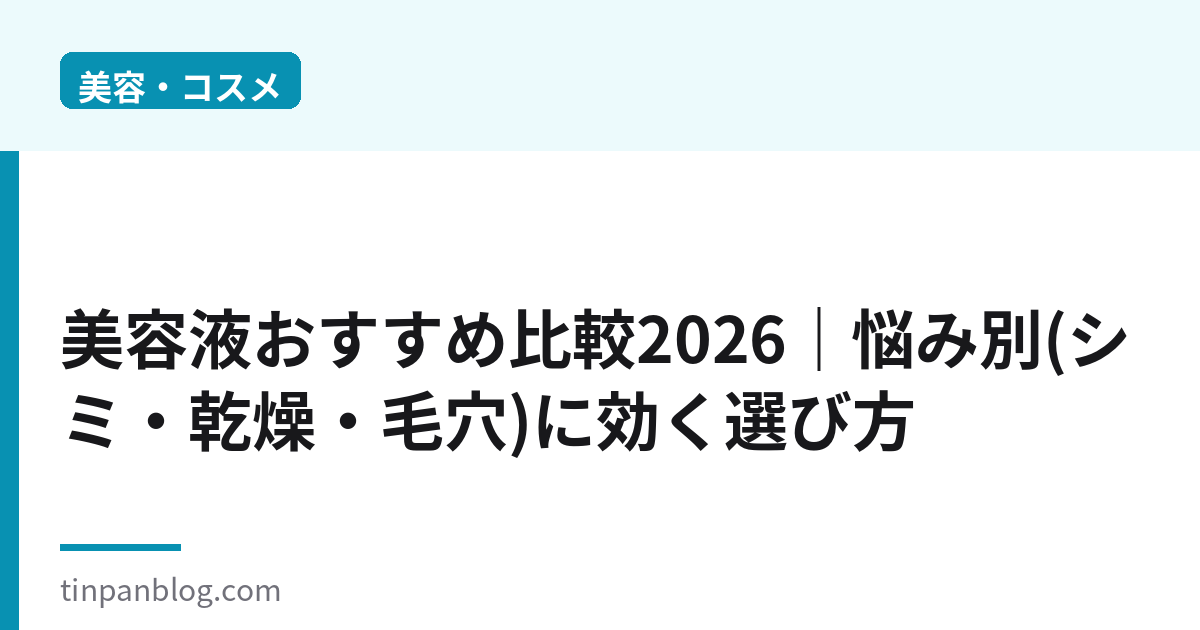 美容液おすすめ比較2026｜悩み別(シミ・乾燥・毛穴)の選び方