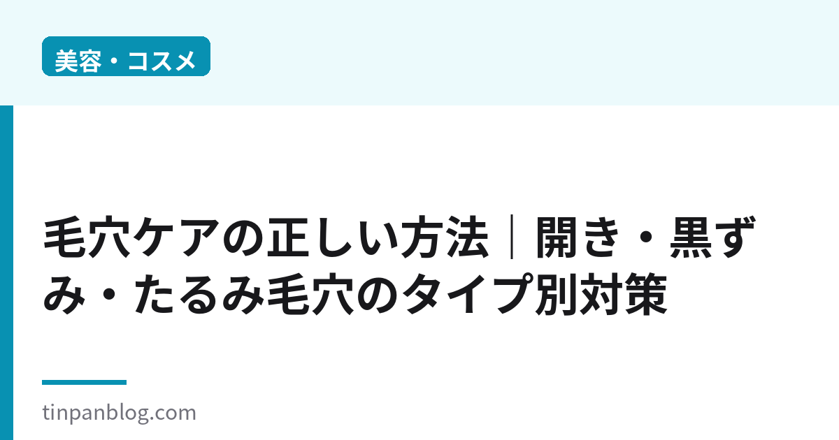 毛穴ケアの正しい方法|開き・黒ずみ・たるみのタイプ別対策2026