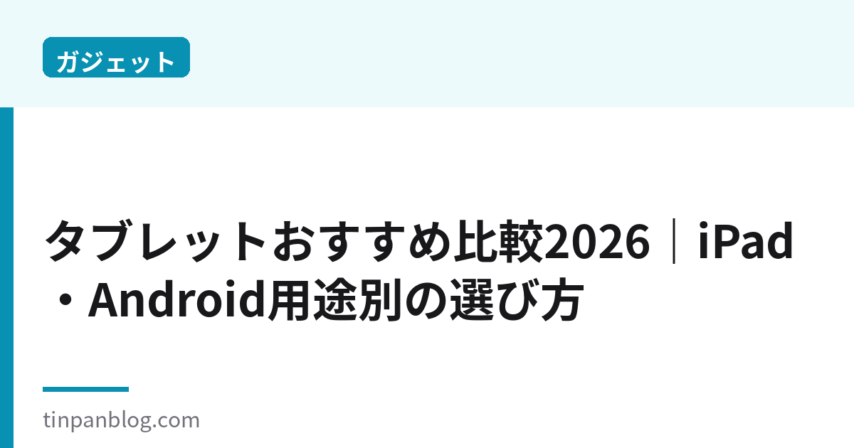 タブレットおすすめ比較2026｜iPad・Android用途別の選び方