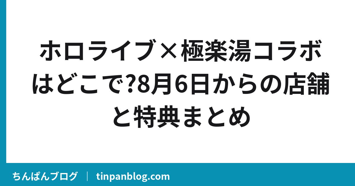 ホロライブ×極楽湯コラボはどこで?8月6日からの店舗と特典まとめ