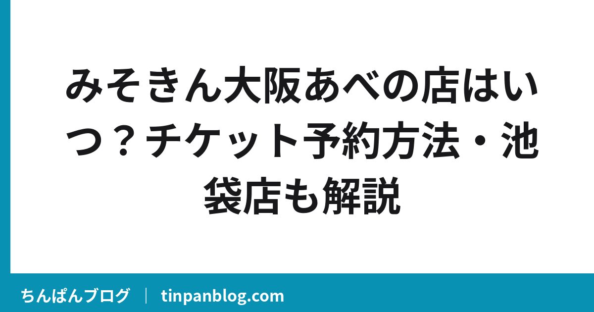 みそきん大阪あべの店はいつ？チケット予約方法・池袋店も解説