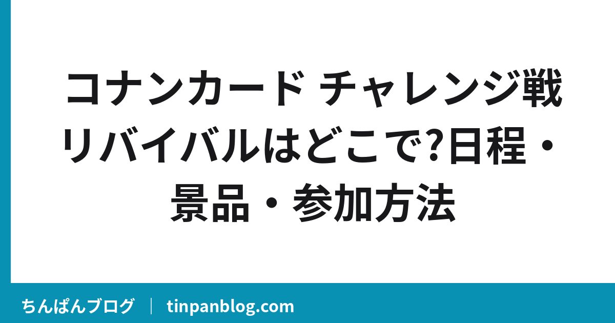 コナンカード チャレンジ戦リバイバルはどこで?日程・景品・参加方法