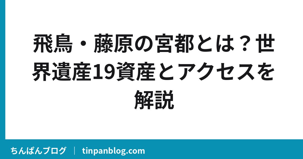飛鳥・藤原の宮都とは？世界遺産19資産とアクセスを解説