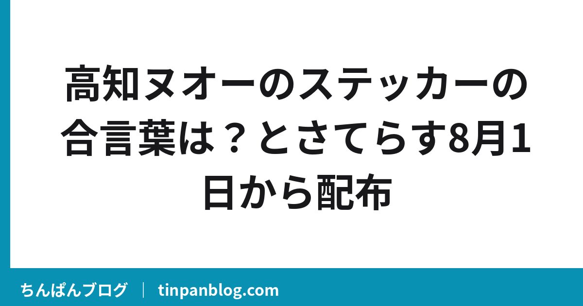 高知ヌオーのステッカーの合言葉は？とさてらす8月1日から配布