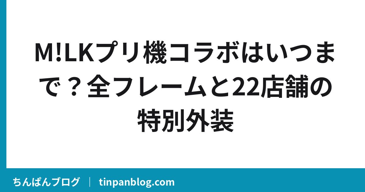【M!LKプリ機】設置22店舗はどこ?全フレームと撮り方