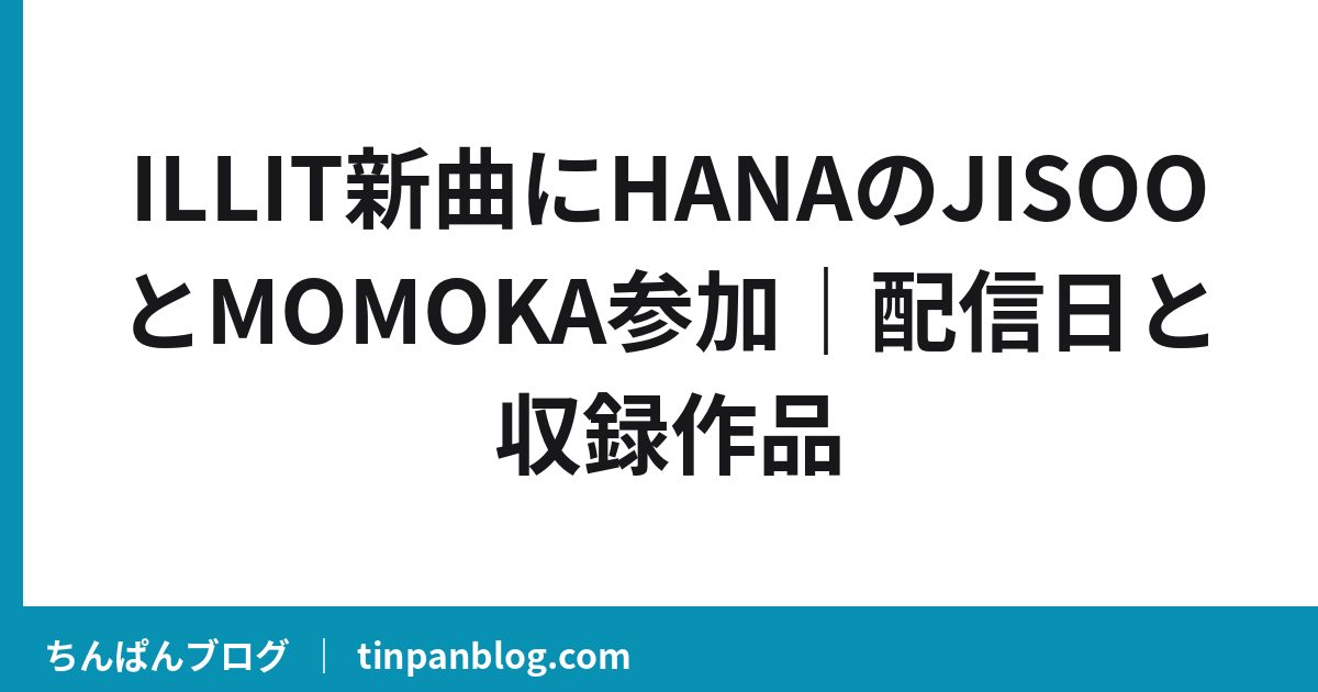 ILLIT新曲にHANAのJISOOとMOMOKA参加|配信日と収録作品