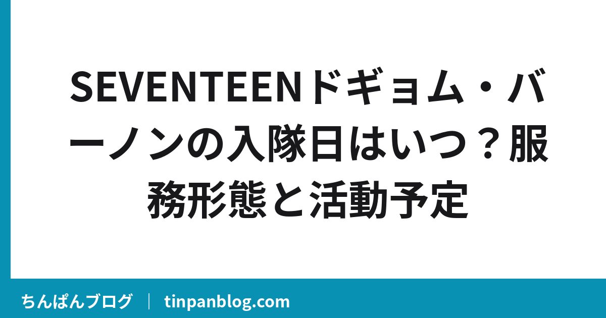 SEVENTEENドギョム・バーノンの入隊日はいつ?服務形態と活動予定