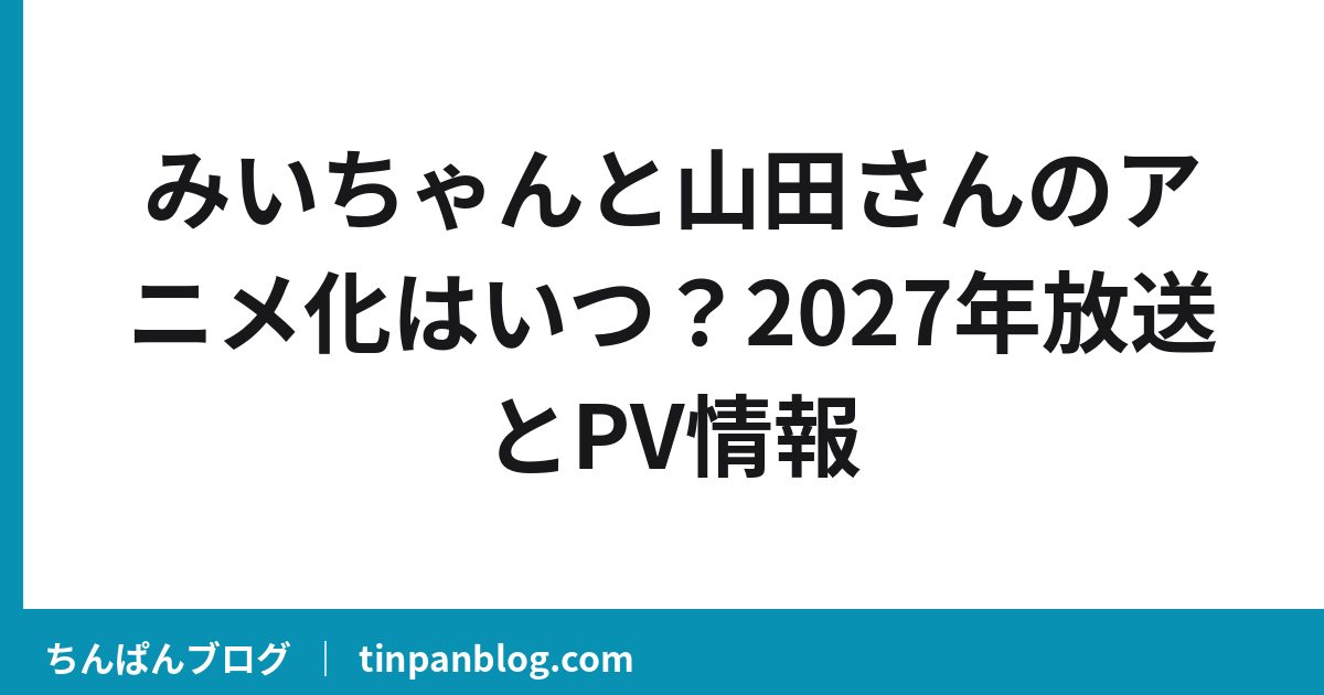 みいちゃんと山田さんのアニメ化はいつ?2027年放送とPV情報