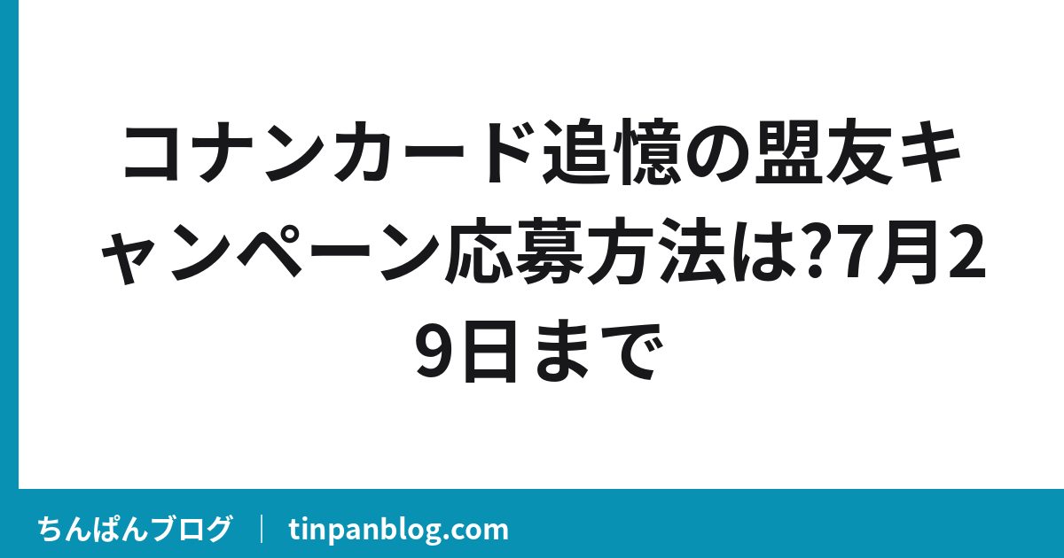 コナンカード追憶の盟友キャンペーン応募方法は?7月29日まで