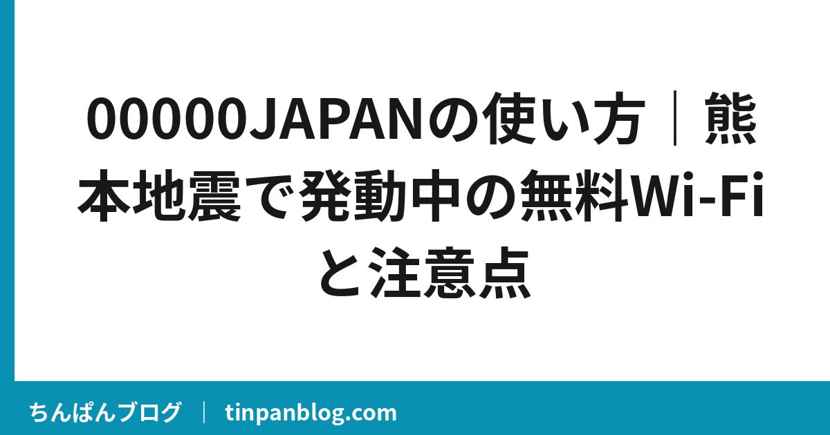 00000JAPANの使い方｜熊本地震で発動中の無料Wi-Fiと注意点
