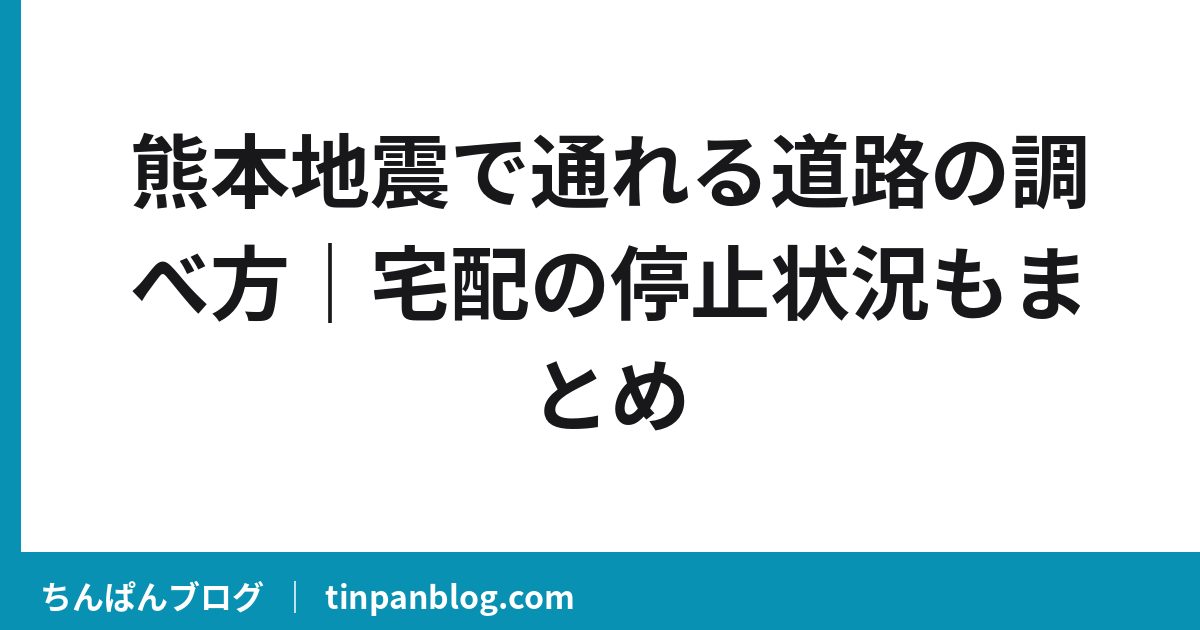 熊本地震で通れる道路の調べ方|宅配の停止状況もまとめ