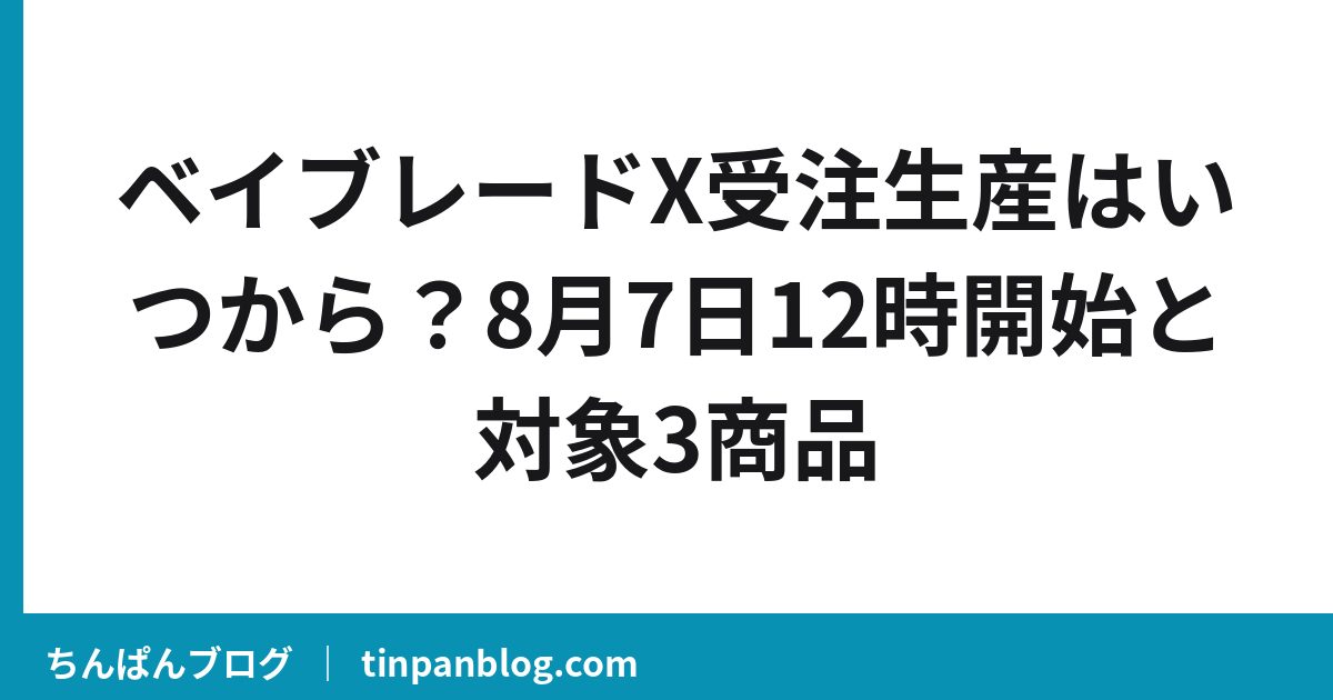 ベイブレードX受注生産はいつから？8月7日12時開始と対象3商品