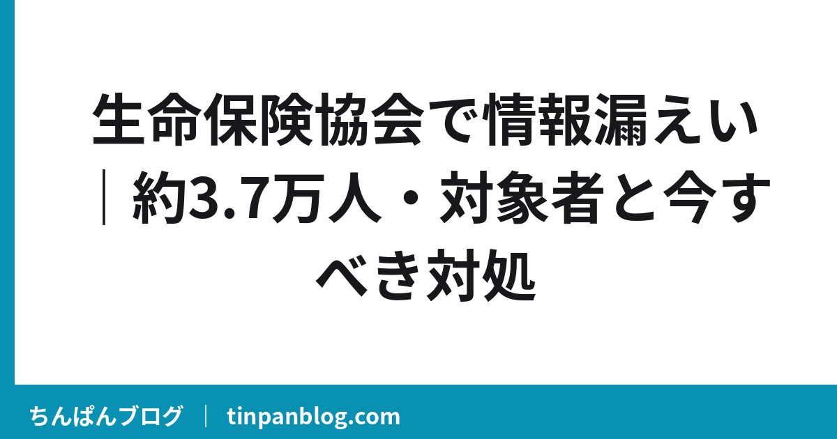生命保険協会で情報漏えい｜約3.7万人・対象者と今すべき対処