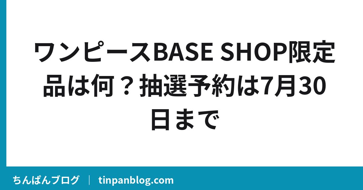 ワンピースBASE SHOP限定品は何?抽選予約は7月30日まで