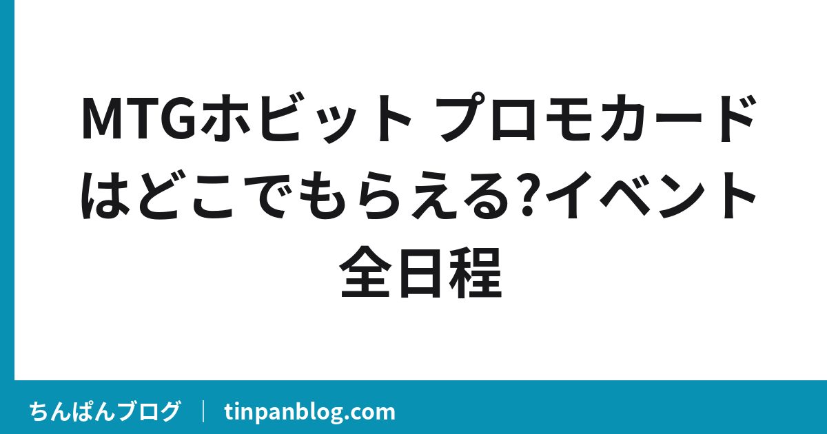 MTGホビット プロモカードはどこでもらえる?イベント全日程