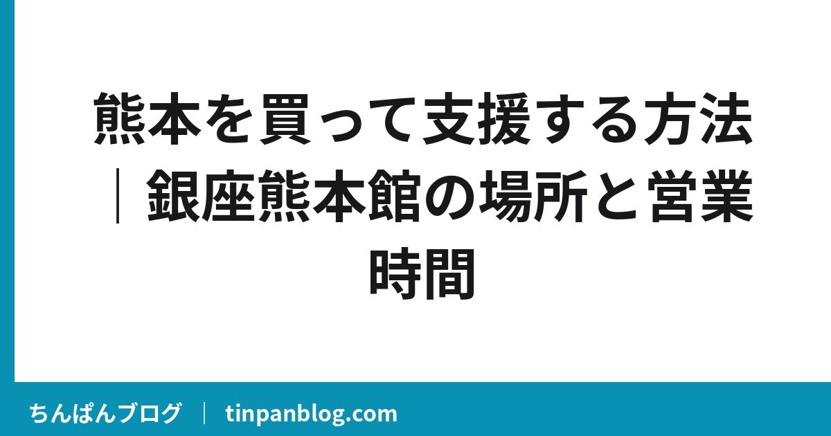熊本を買って支援する方法|銀座熊本館の場所と営業時間
