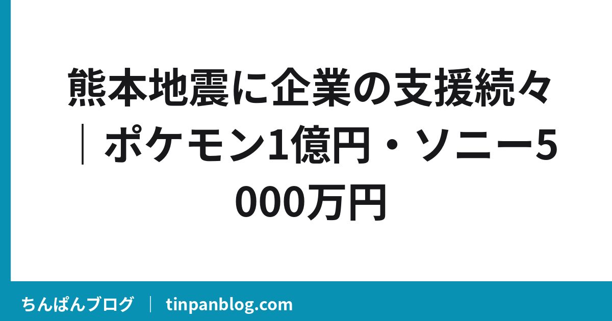 熊本地震に企業の支援続々｜STARTO・ポケモン1億円寄付
