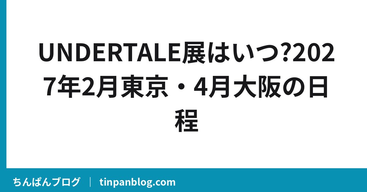 UNDERTALE展はいつ?2027年2月東京・4月大阪の日程