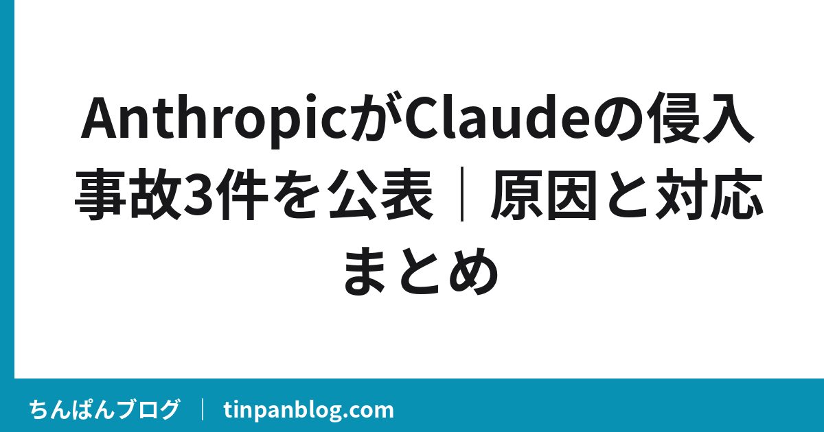 Anthropicが侵入事故3件を公表|Claudeに何が起きた