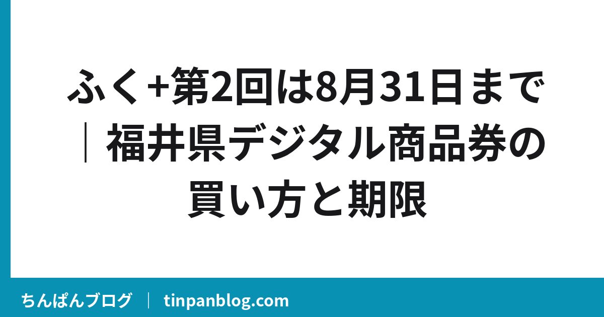 ふく+第2回は8月31日で終了｜福井県デジタル商品券の期限と第3回情報