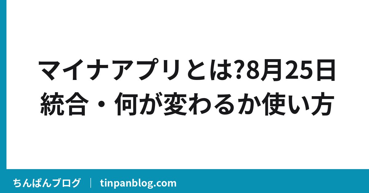 マイナアプリとは?8月25日統合・何が変わるか使い方
