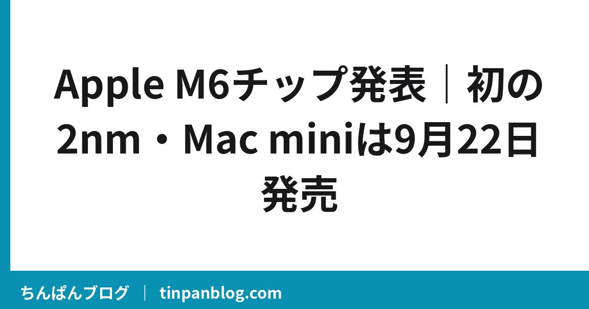 Apple M6チップ発表｜初の2nm・Mac miniは9月22日発売