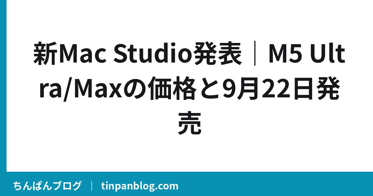 新Mac Studio発表｜M5 Ultra/Maxの価格と9月22日発売