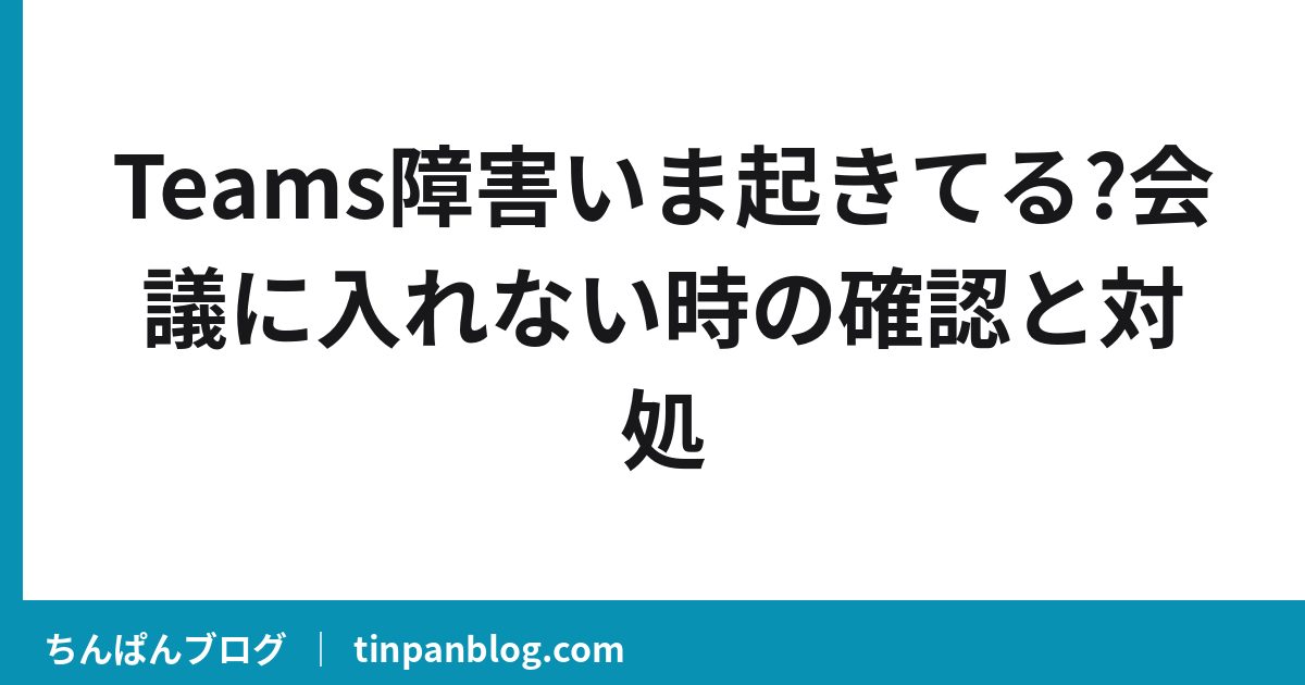 Teams障害いま起きてる?会議に入れない時の確認と対処
