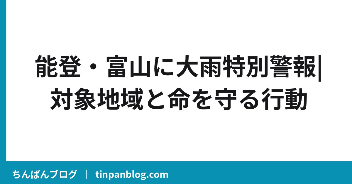 能登・富山に大雨特別警報|対象地域と命を守る行動