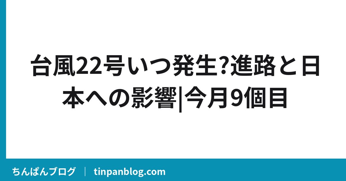 台風22号いつ発生?進路と日本への影響|今月9個目