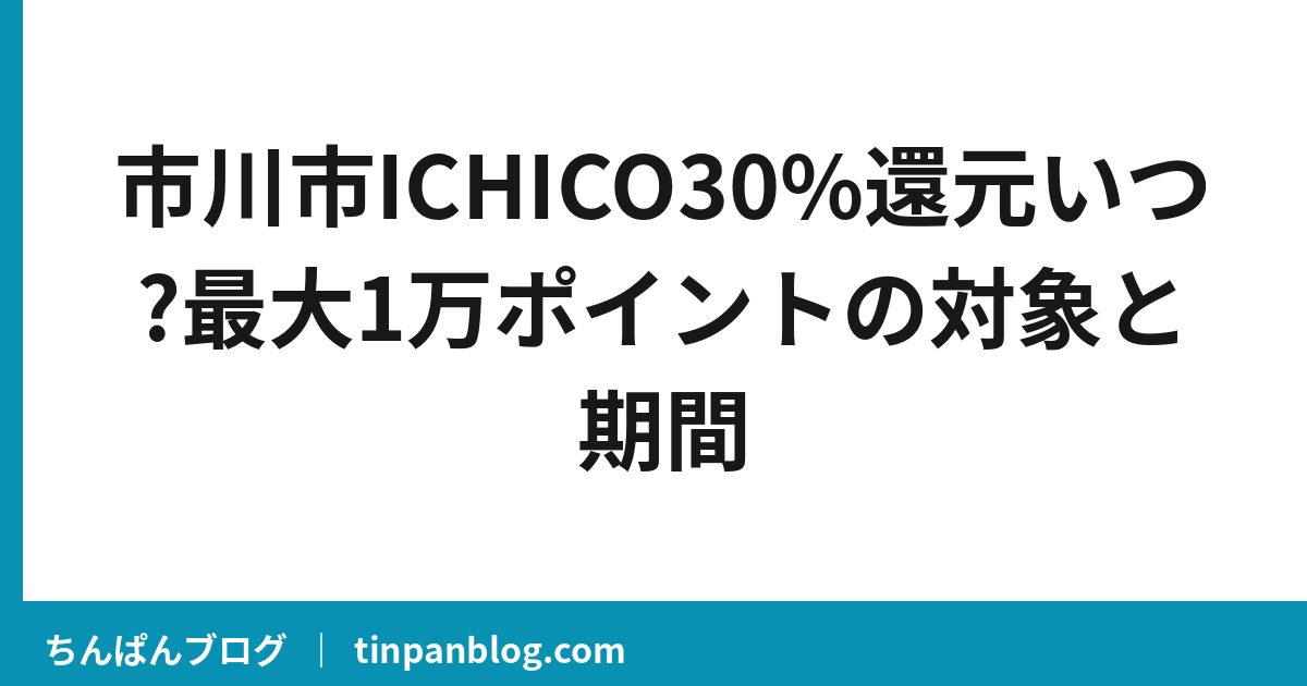 市川市ICHICO30%還元いつ?最大1万ポイントの対象と期間