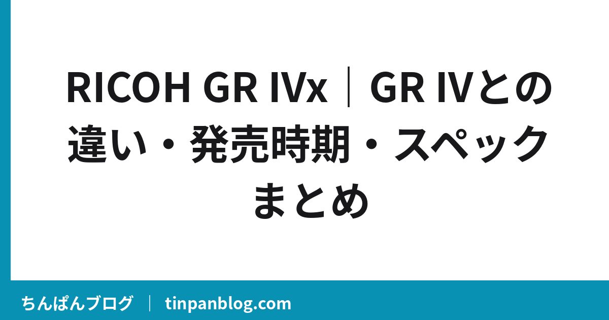 RICOH GR IVx｜GR IVとの違い・発売時期・スペックまとめ