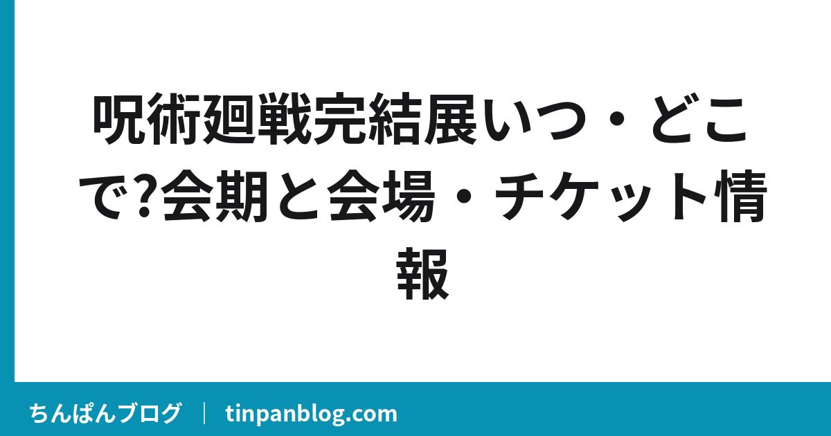 呪術廻戦完結展いつ・どこで?会期と会場・チケット情報