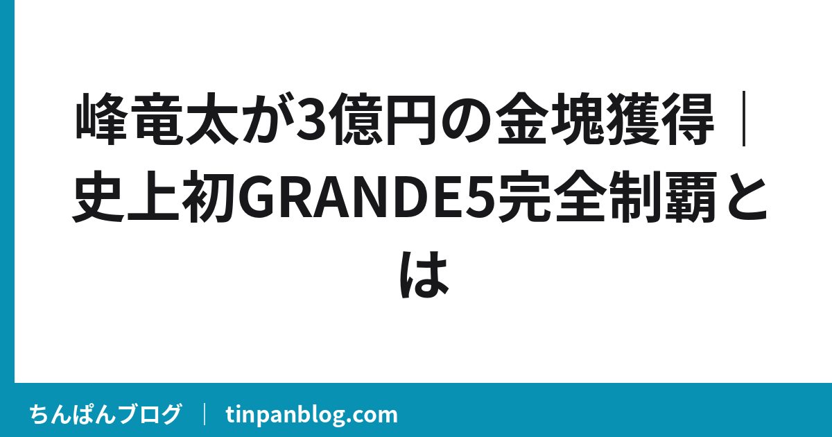 峰竜太が3億円の金塊獲得｜史上初GRANDE5完全制覇とは