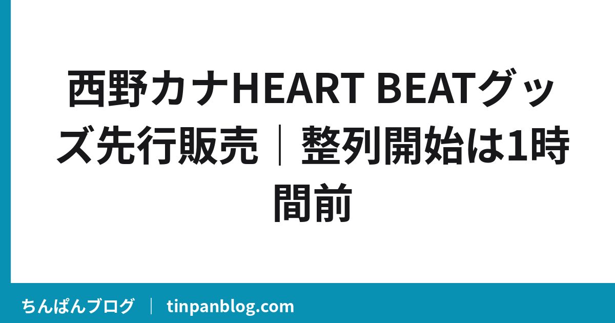西野カナHEART BEATグッズ先行販売｜整列開始は1時間前