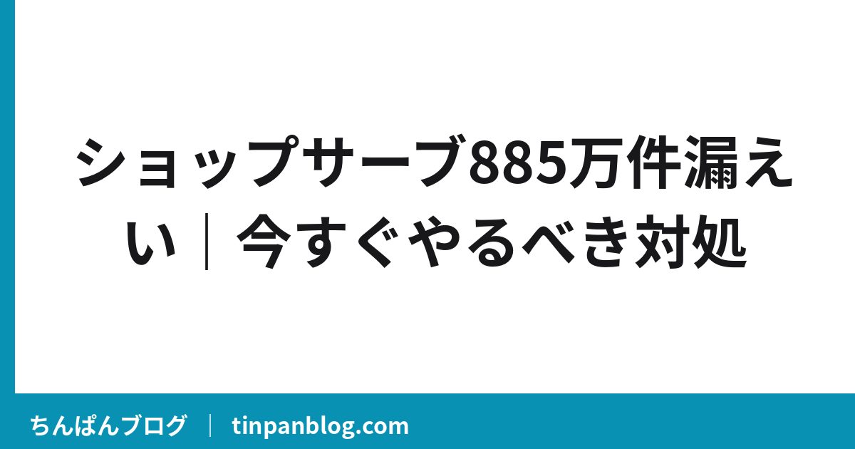 ショップサーブ885万件漏えい|今すぐやるべき対処