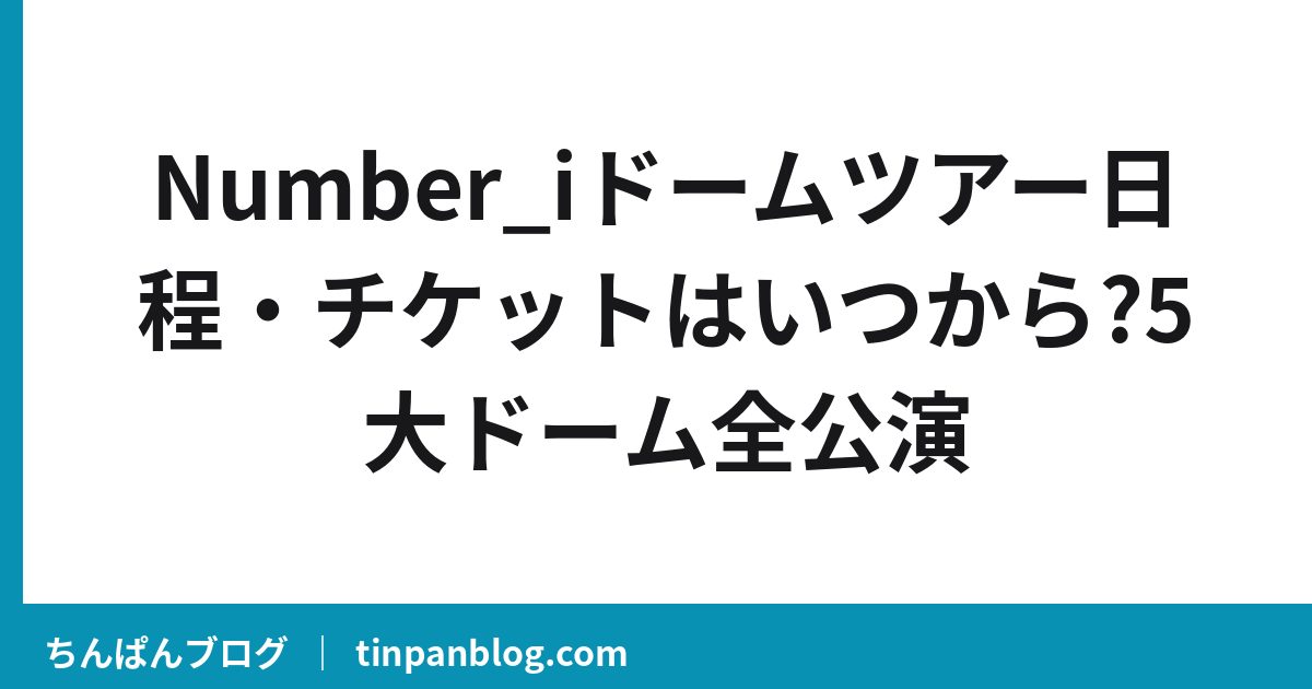 Number_iドームツアー日程・チケットはいつから?5大ドーム全公演