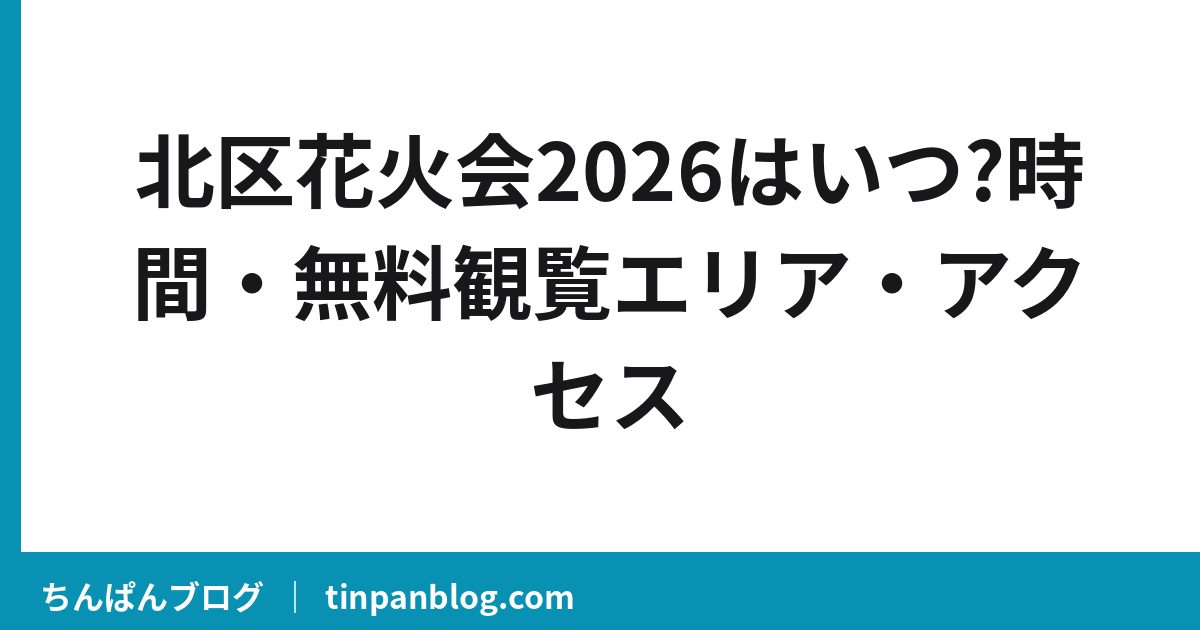 北区花火会2026はいつ?時間・無料観覧エリア・アクセス