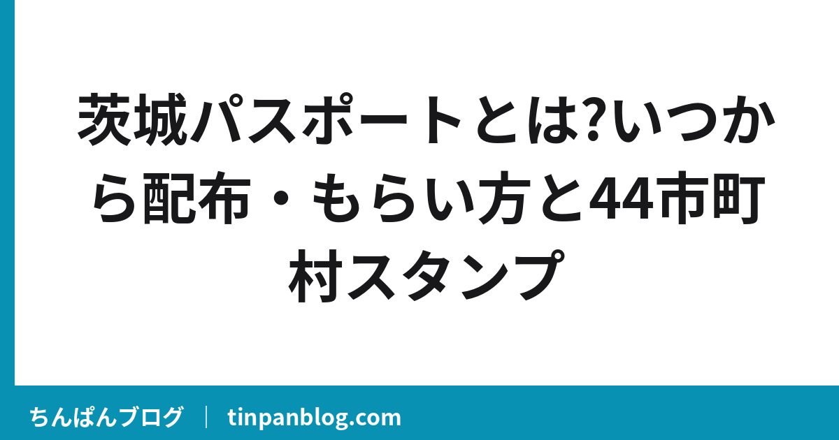 茨城パスポートとは?いつから配布・もらい方と44市町村スタンプ