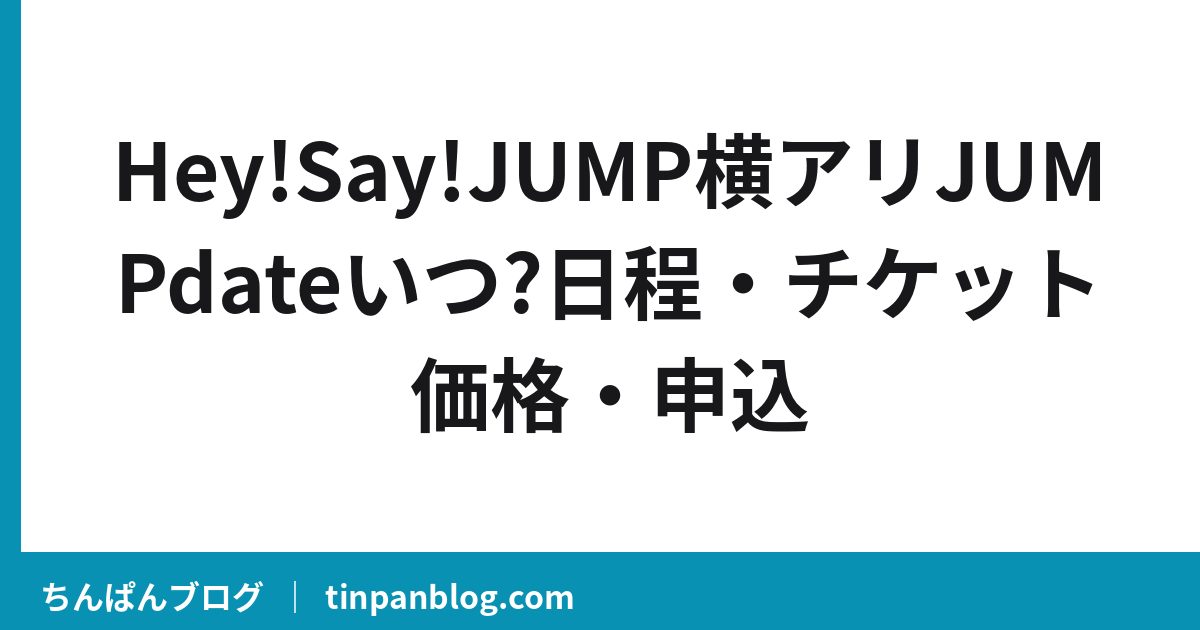 Hey!Say!JUMP横アリJUMPdateいつ?日程・チケット価格・申込