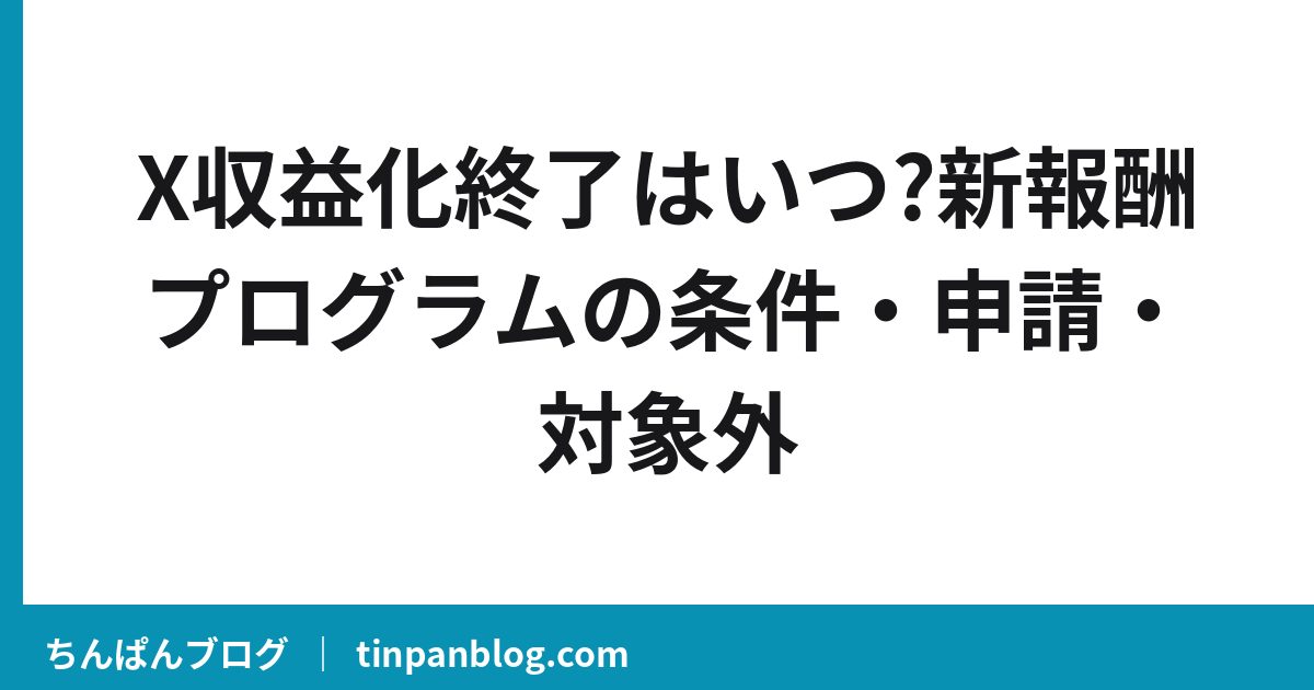 X収益化終了はいつ?新報酬プログラムの条件・申請・対象外