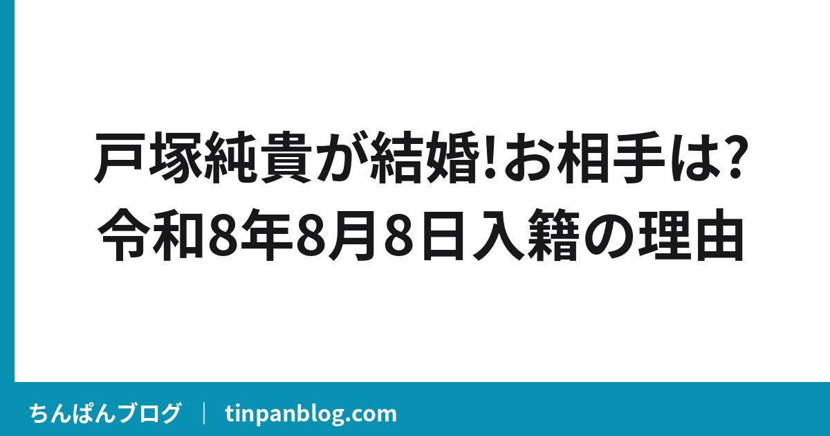 戸塚純貴が結婚!お相手は?令和8年8月8日入籍の理由