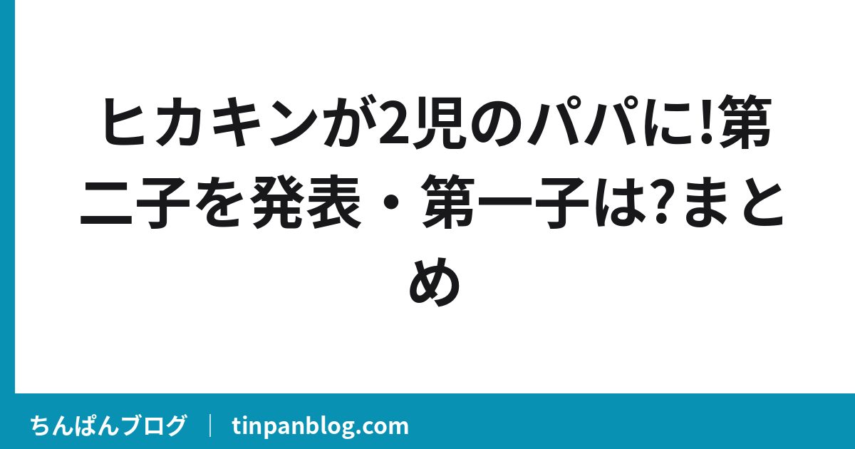 ヒカキンが2児のパパに!第二子を発表・第一子は?まとめ