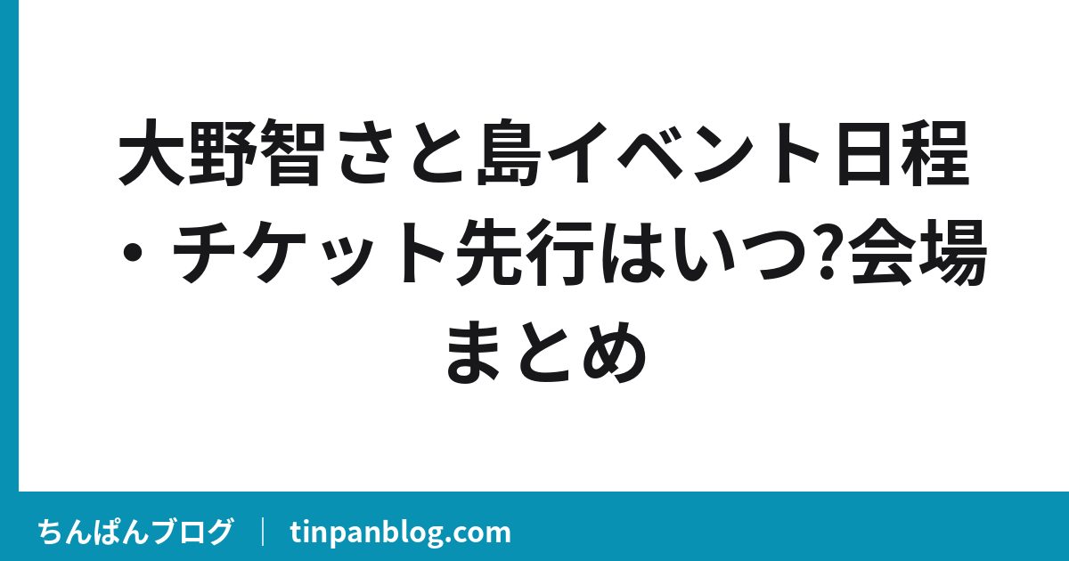 【大野智イベント】さと島の日程と先行はいつ?会場まとめ