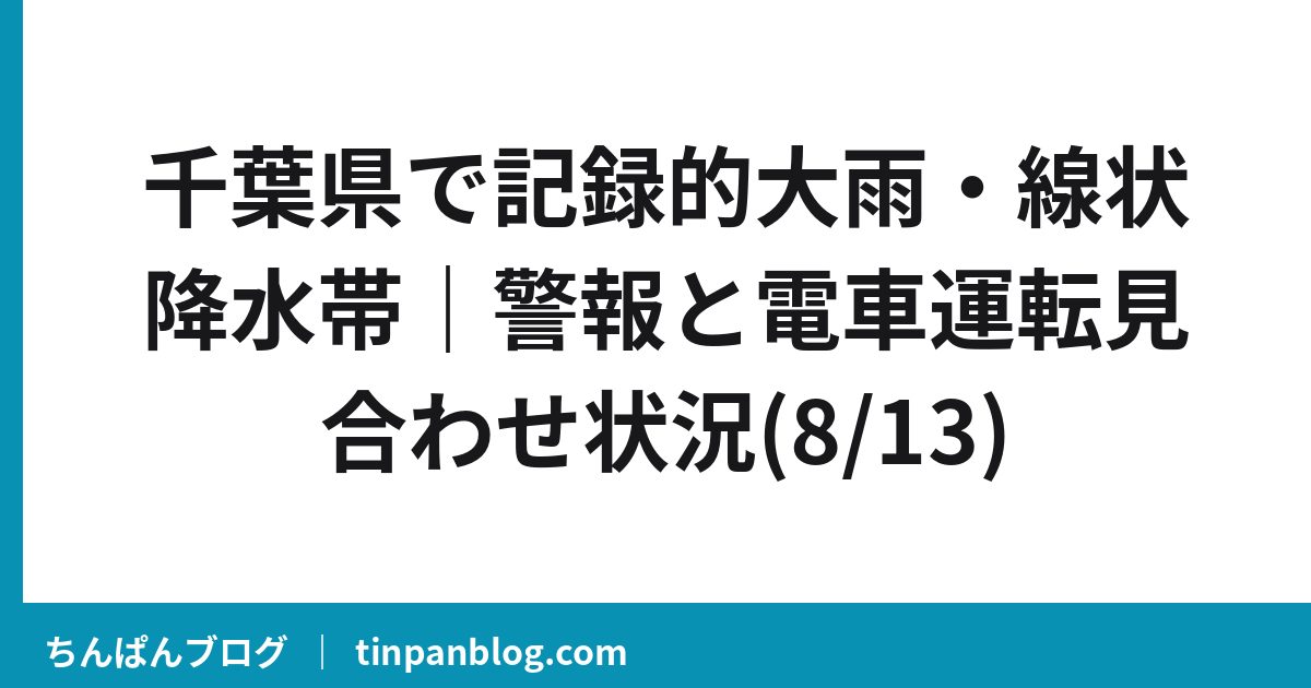 千葉県で記録的大雨・線状降水帯｜警報と電車運転見合わせ状況(8/13)