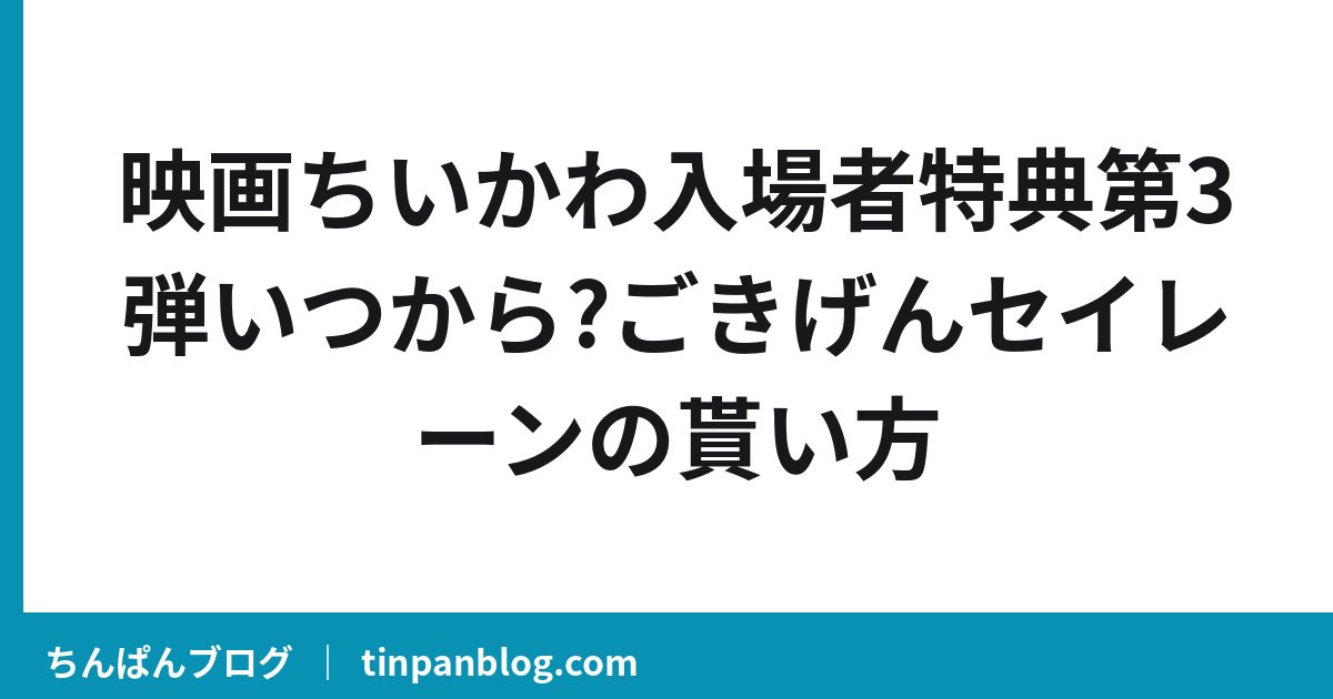 映画ちいかわ入場者特典第3弾いつから?ごきげんセイレーンの貰い方