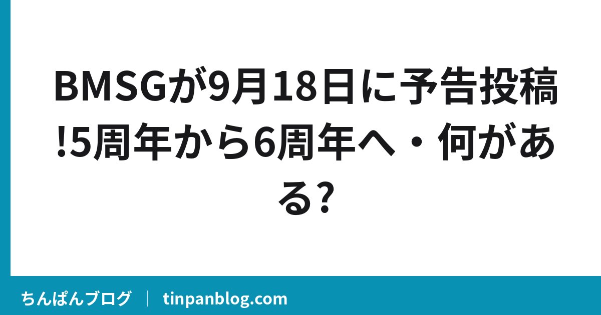 BMSGが9月18日に予告投稿!5周年から6周年へ・何がある?